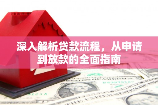 阿莲深入解析贷款流程，从申请到放款的全面指南