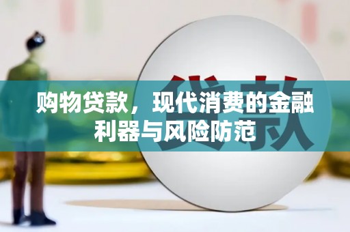 阿莲购物贷款，现代消费的金融利器与风险防范