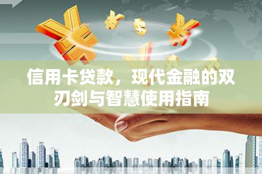 阿莲信用卡贷款，现代金融的双刃剑与智慧使用指南