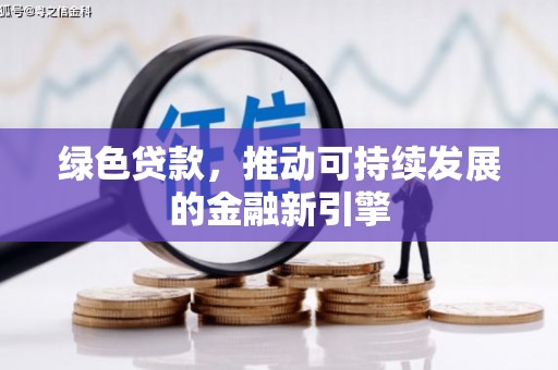 阿莲绿色贷款，推动可持续发展的金融新引擎