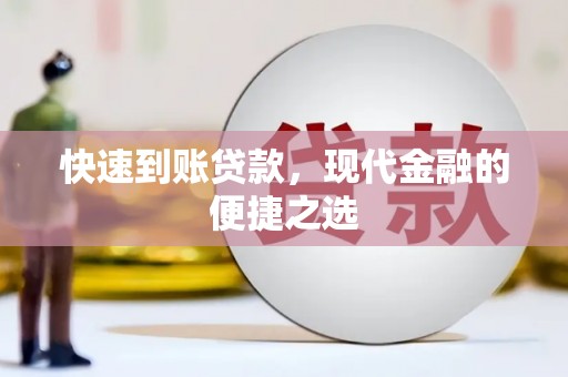 阿莲快速到账贷款，现代金融的便捷之选