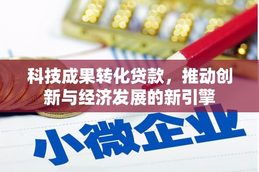 阿莲科技成果转化贷款，推动创新与经济发展的新引擎