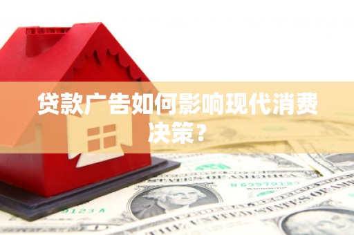 阿莲贷款广告如何影响现代消费决策？