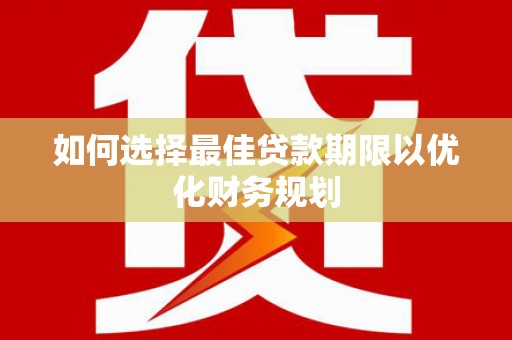 阿莲如何选择最佳贷款期限以优化财务规划