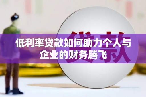 阿莲低利率贷款如何助力个人与企业的财务腾飞
