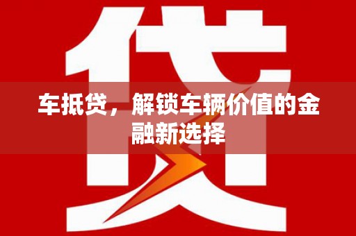 阿莲车抵贷，解锁车辆价值的金融新选择