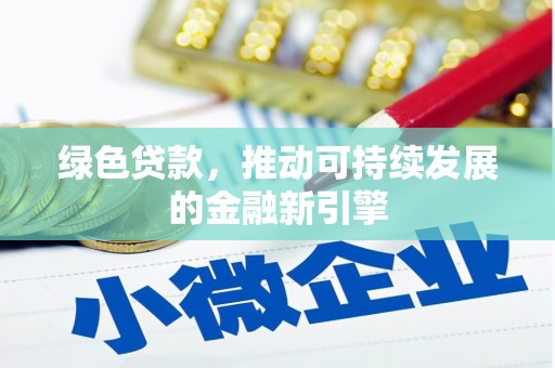 阿莲绿色贷款，推动可持续发展的金融新引擎