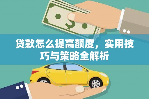 阿莲贷款怎么提高额度，实用技巧与策略全解析