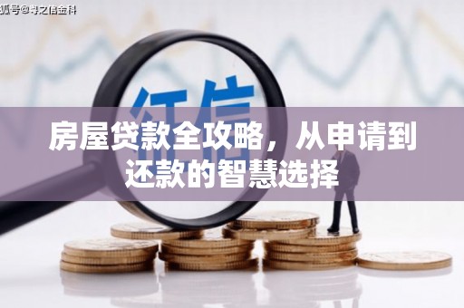 阿莲房屋贷款全攻略，从申请到还款的智慧选择