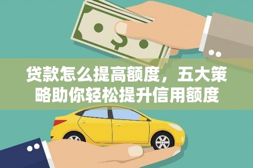 阿莲贷款怎么提高额度，五大策略助你轻松提升信用额度
