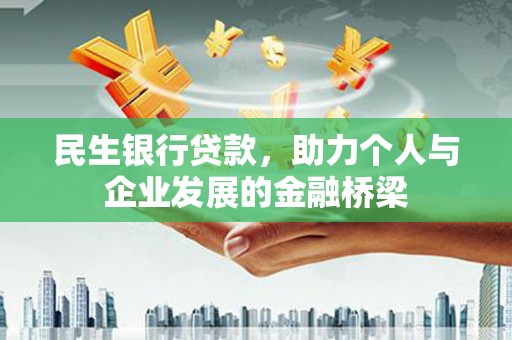 阿莲民生银行贷款，助力个人与企业发展的金融桥梁