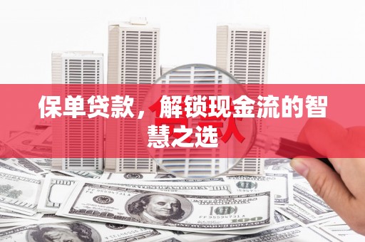 阿莲保单贷款，解锁现金流的智慧之选