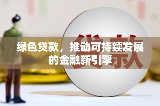 阿莲绿色贷款，推动可持续发展的金融新引擎