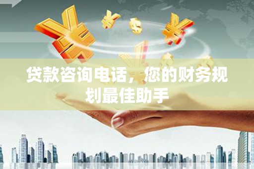 阿莲贷款咨询电话，您的财务规划最佳助手