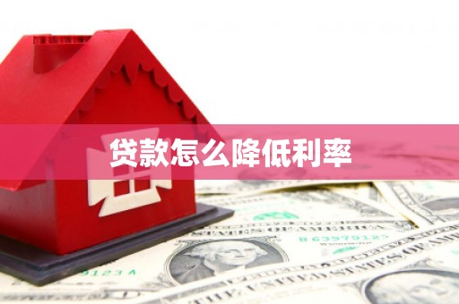 阿莲贷款怎么降低利率