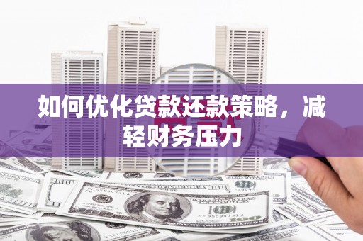 阿莲如何优化贷款还款策略，减轻财务压力