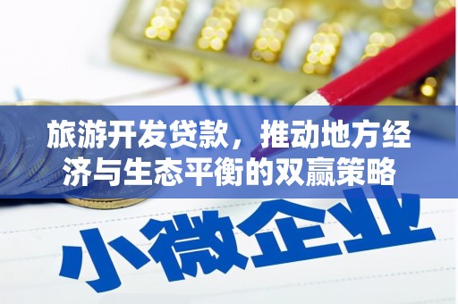 阿莲旅游开发贷款，推动地方经济与生态平衡的双赢策略