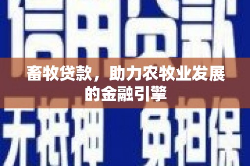 阿莲畜牧贷款，助力农牧业发展的金融引擎