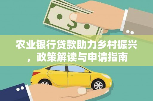 阿莲农业银行贷款助力乡村振兴，政策解读与申请指南