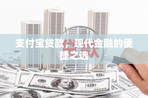 阿莲支付宝贷款，现代金融的便捷之选