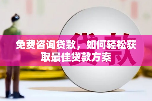 阿莲免费咨询贷款，如何轻松获取最佳贷款方案