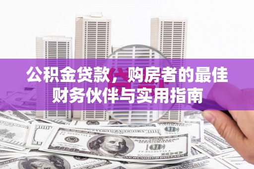 阿莲公积金贷款，购房者的最佳财务伙伴与实用指南