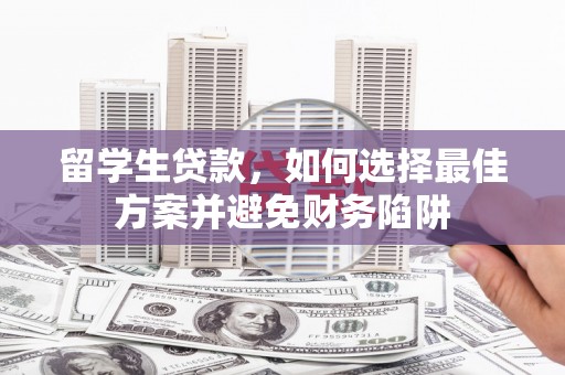 阿莲留学生贷款，如何选择最佳方案并避免财务陷阱