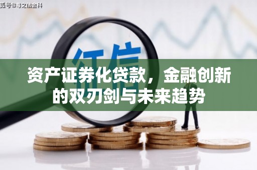 阿莲资产证券化贷款，金融创新的双刃剑与未来趋势