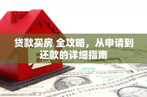 阿莲贷款买房 全攻略，从申请到还款的详细指南