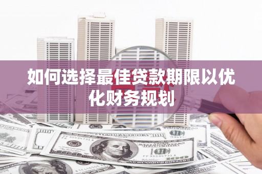 阿莲如何选择最佳贷款期限以优化财务规划