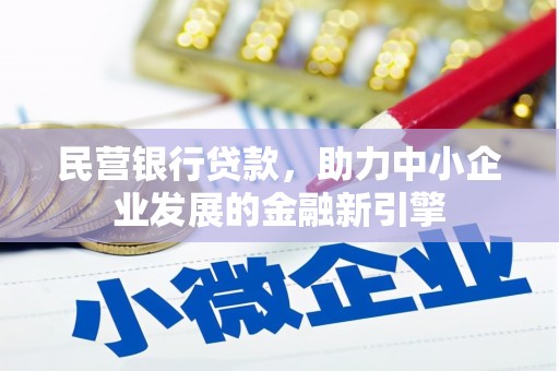 阿莲民营银行贷款，助力中小企业发展的金融新引擎