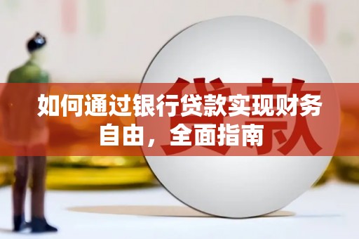 阿莲如何通过银行贷款实现财务自由，全面指南
