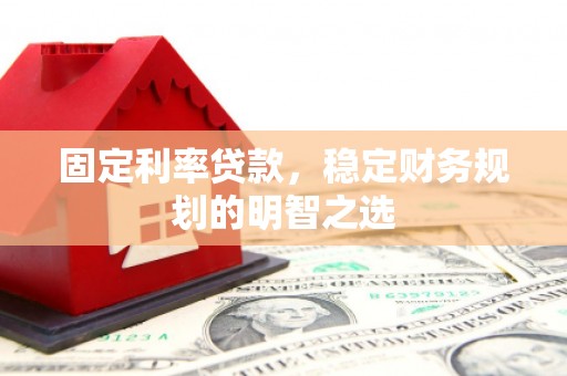 阿莲固定利率贷款，稳定财务规划的明智之选