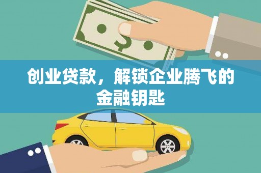 阿莲创业贷款，解锁企业腾飞的金融钥匙