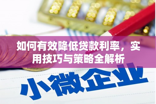 阿莲如何有效降低贷款利率，实用技巧与策略全解析