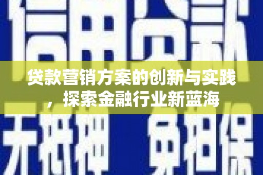 阿莲贷款营销方案的创新与实践，探索金融行业新蓝海