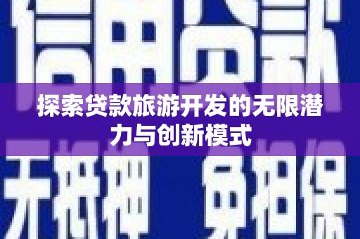 阿莲探索贷款旅游开发的无限潜力与创新模式