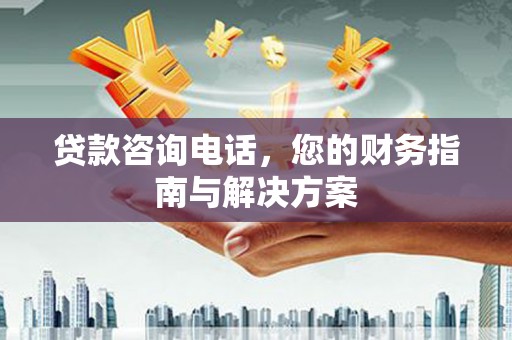 阿莲贷款咨询电话，您的财务指南与解决方案