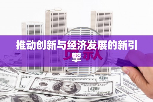 阿莲推动创新与经济发展的新引擎