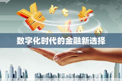 阿莲数字化时代的金融新选择