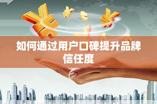 阿莲如何通过用户口碑提升品牌信任度