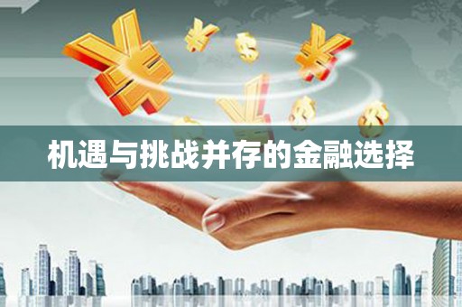阿莲机遇与挑战并存的金融选择