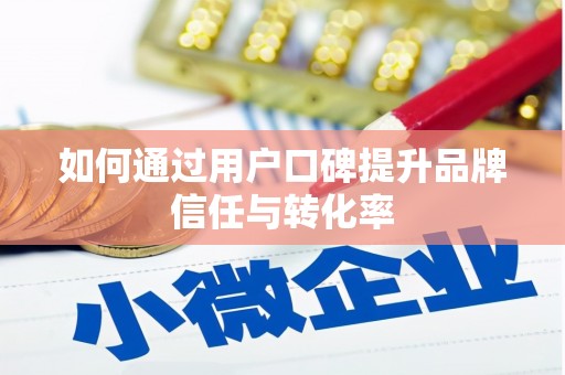 阿莲如何通过用户口碑提升品牌信任与转化率