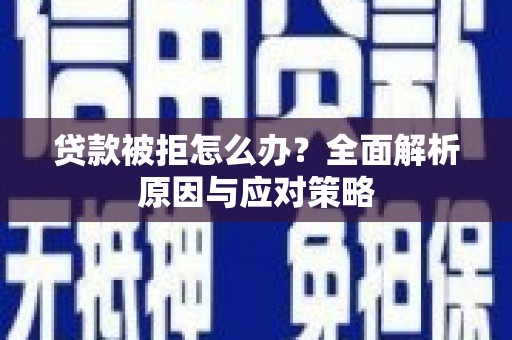 阿莲贷款被拒怎么办？全面解析原因与应对策略