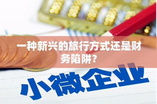 阿莲一种新兴的旅行方式还是财务陷阱？