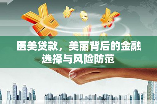 阿莲医美贷款，美丽背后的金融选择与风险防范