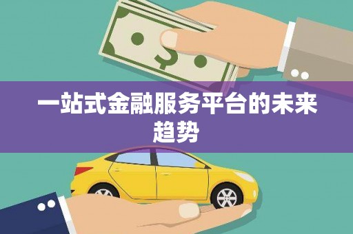 阿莲一站式金融服务平台的未来趋势