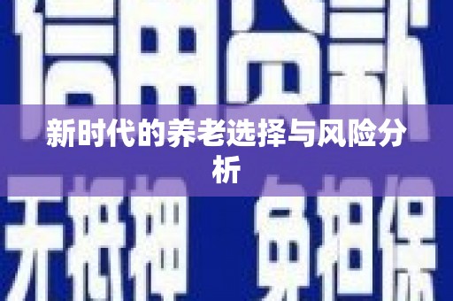 阿莲新时代的养老选择与风险分析