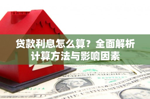 阿莲贷款利息怎么算？全面解析计算方法与影响因素
