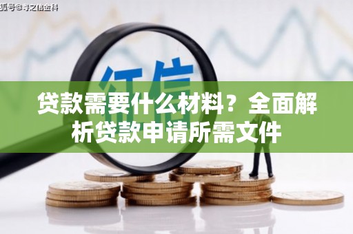阿莲贷款需要什么材料？全面解析贷款申请所需文件
